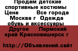 Продам детские спортивные костюмы › Цена ­ 250 - Все города, Москва г. Одежда, обувь и аксессуары » Другое   . Пермский край,Красновишерск г.